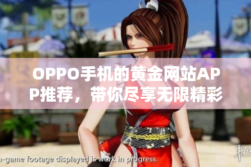 OPPO手机的黄金网站APP推荐，带你尽享无限精彩！