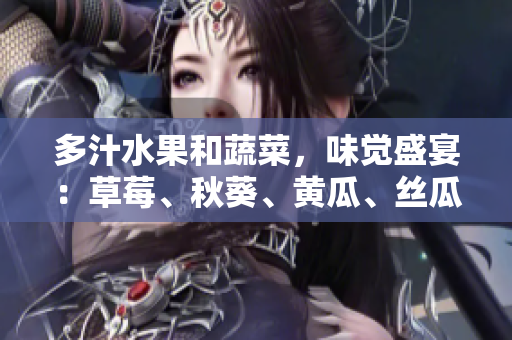 多汁水果和蔬菜，味觉盛宴：草莓、秋葵、黄瓜、丝瓜、芭乐、绿巨人美味盘点