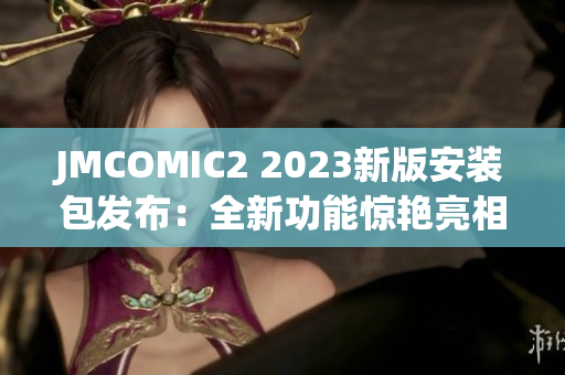 JMCOMIC2 2023新版安装包发布：全新功能惊艳亮相，用户体验再升级