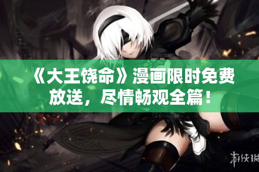 《大王饶命》漫画限时免费放送，尽情畅观全篇！