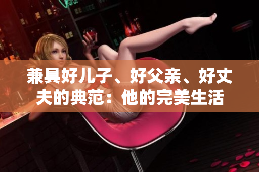 兼具好儿子、好父亲、好丈夫的典范：他的完美生活