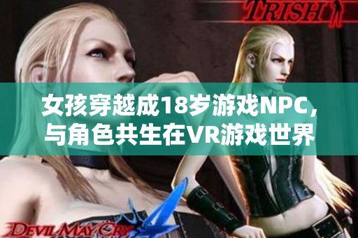 女孩穿越成18岁游戏NPC，与角色共生在VR游戏世界