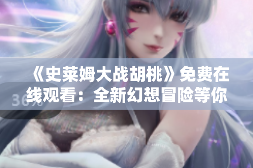 《史莱姆大战胡桃》免费在线观看：全新幻想冒险等你来体验