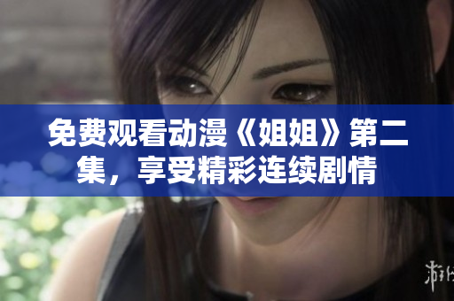 免费观看动漫《姐姐》第二集，享受精彩连续剧情