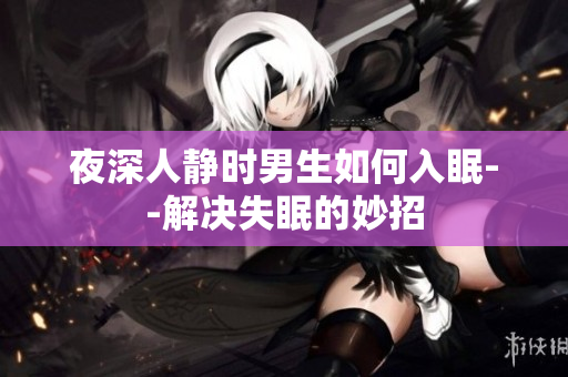夜深人静时男生如何入眠--解决失眠的妙招