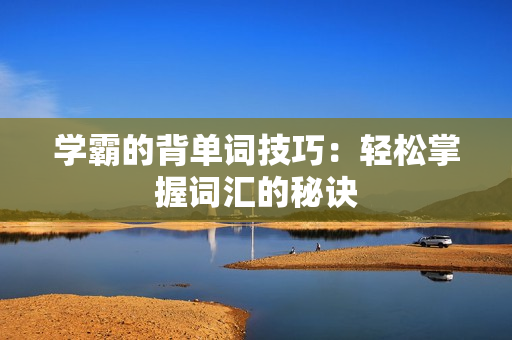 学霸的背单词技巧：轻松掌握词汇的秘诀