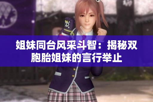 姐妹同台风采斗智：揭秘双胞胎姐妹的言行举止