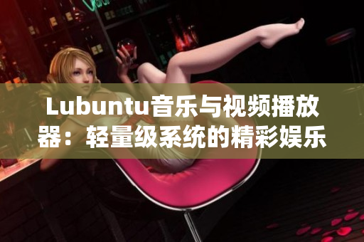 Lubuntu音乐与视频播放器：轻量级系统的精彩娱乐选择