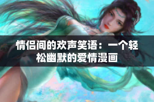 情侣间的欢声笑语：一个轻松幽默的爱情漫画