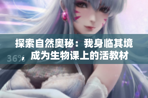 探索自然奥秘：我身临其境，成为生物课上的活教材