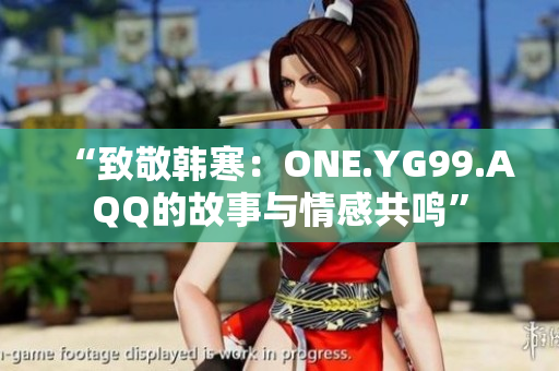 “致敬韩寒：ONE.YG99.AQQ的故事与情感共鸣”