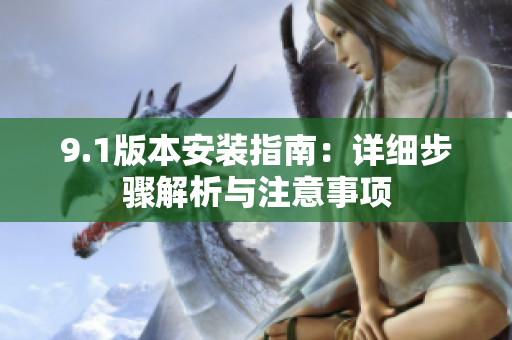 9.1版本安装指南：详细步骤解析与注意事项