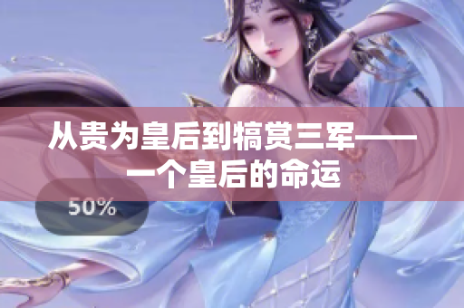 从贵为皇后到犒赏三军——一个皇后的命运