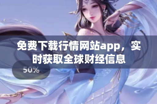 免费下载行情网站app，实时获取全球财经信息