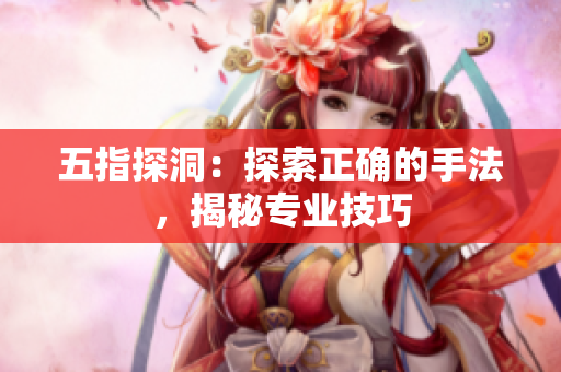 五指探洞：探索正确的手法，揭秘专业技巧