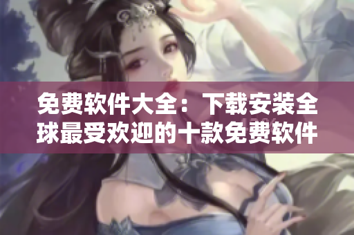 免费软件大全：下载安装全球最受欢迎的十款免费软件