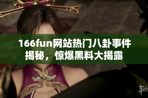 166fun网站热门八卦事件揭秘，惊爆黑料大揭露