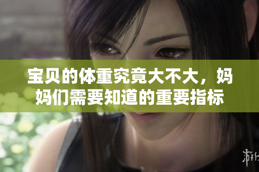 宝贝的体重究竟大不大，妈妈们需要知道的重要指标