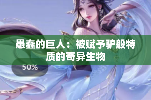愚蠢的巨人：被赋予驴般特质的奇异生物