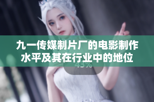 九一传媒制片厂的电影制作水平及其在行业中的地位