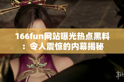 166fun网站曝光热点黑料：令人震惊的内幕揭秘