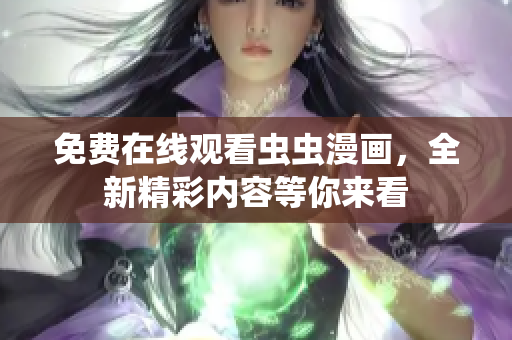 免费在线观看虫虫漫画，全新精彩内容等你来看