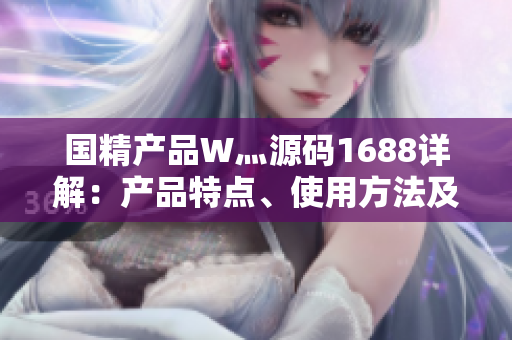 国精产品W灬源码1688详解：产品特点、使用方法及注意事项