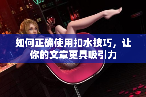 如何正确使用扣水技巧，让你的文章更具吸引力
