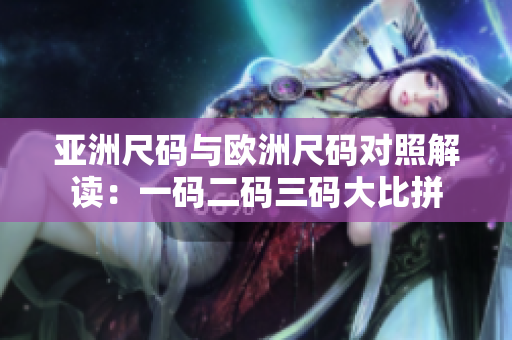 亚洲尺码与欧洲尺码对照解读：一码二码三码大比拼