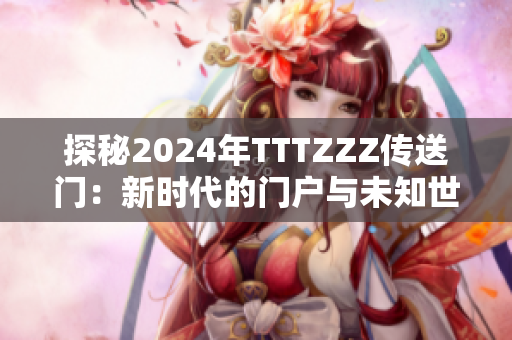 探秘2024年TTTZZZ传送门：新时代的门户与未知世界