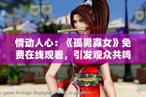 情动人心：《孤男寡女》免费在线观看，引发观众共鸣