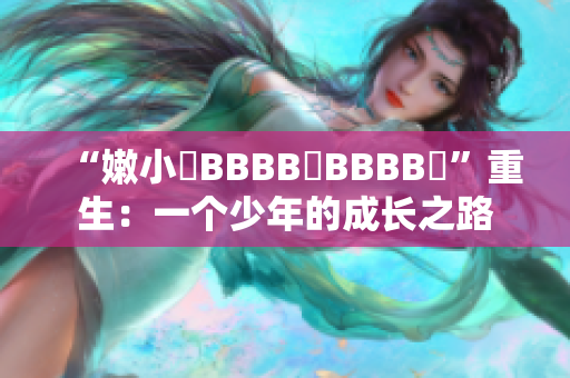 “嫩小槡BBBB槡BBBB槡”重生：一个少年的成长之路