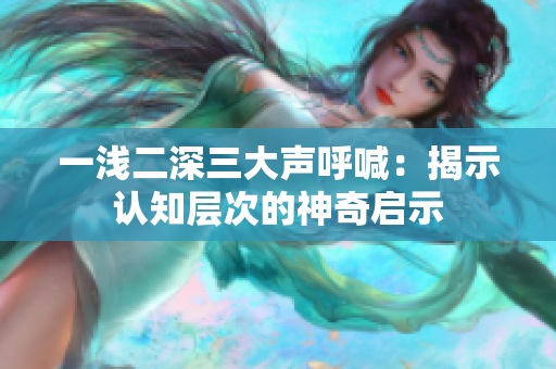 一浅二深三大声呼喊：揭示认知层次的神奇启示