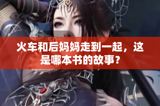火车和后妈妈走到一起，这是哪本书的故事？