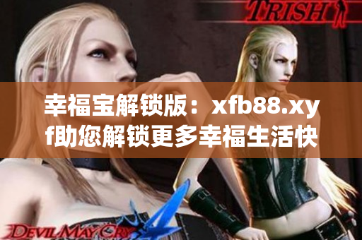 幸福宝解锁版：xfb88.xyf助您解锁更多幸福生活快乐！
