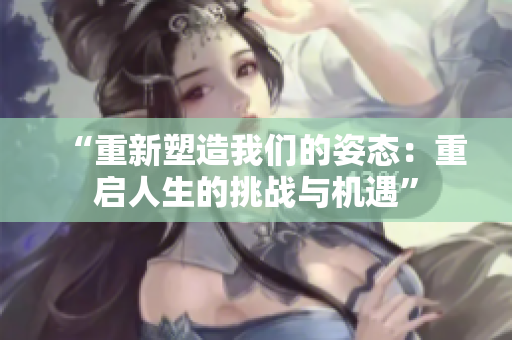 “重新塑造我们的姿态：重启人生的挑战与机遇”