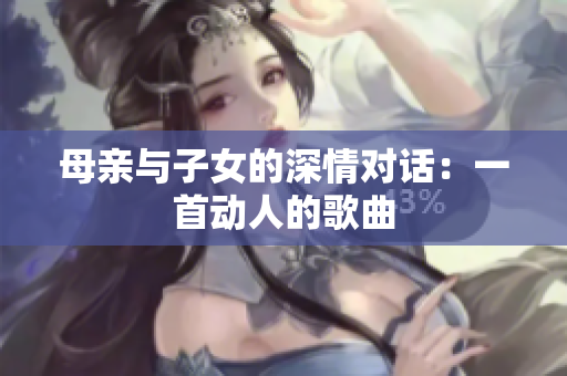 母亲与子女的深情对话：一首动人的歌曲