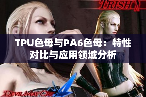 TPU色母与PA6色母：特性对比与应用领域分析