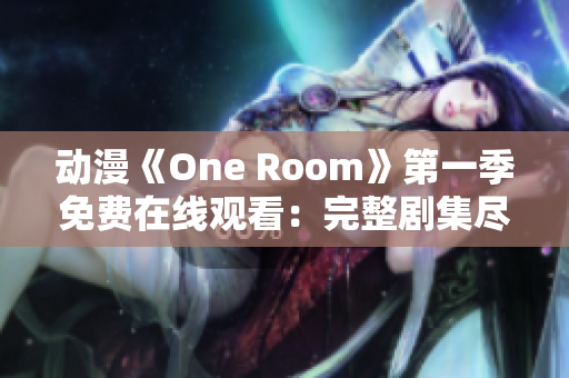 动漫《One Room》第一季免费在线观看：完整剧集尽在其中
