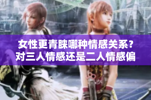 女性更青睐哪种情感关系？对三人情感还是二人情感偏好？