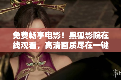 免费畅享电影！黑狐影院在线观看，高清画质尽在一键之间！