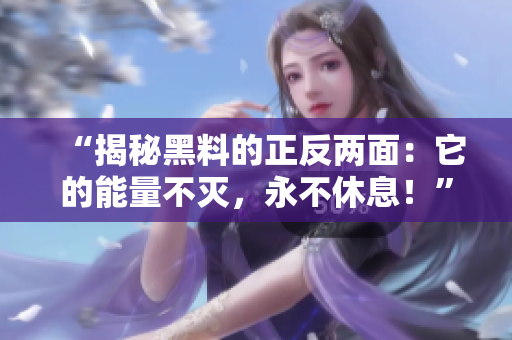 “揭秘黑料的正反两面：它的能量不灭，永不休息！”