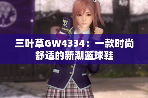 三叶草GW4334：一款时尚舒适的新潮篮球鞋