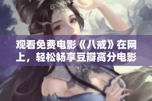 观看免费电影《八戒》在网上，轻松畅享豆瓣高分电影