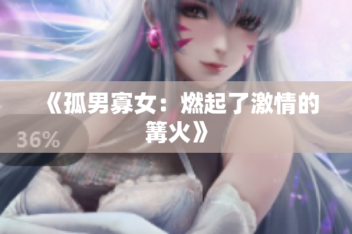 《孤男寡女：燃起了激情的篝火》