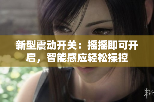 新型震动开关：摇摇即可开启，智能感应轻松操控