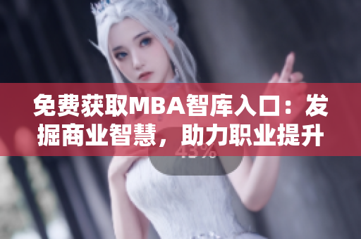免费获取MBA智库入口：发掘商业智慧，助力职业提升