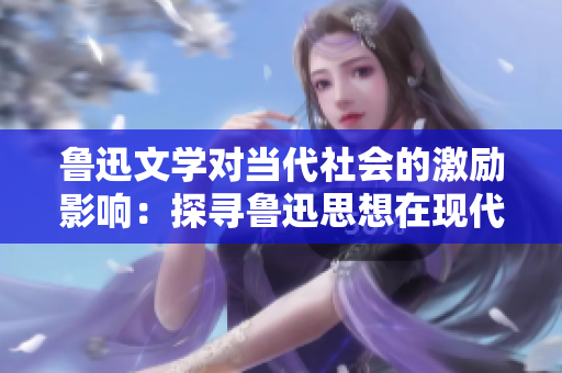 鲁迅文学对当代社会的激励影响：探寻鲁迅思想在现代的发展路径