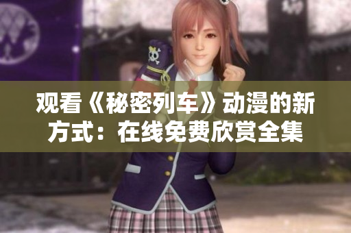 观看《秘密列车》动漫的新方式：在线免费欣赏全集