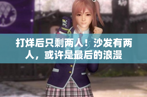 打烊后只剩两人！沙发有两人，或许是最后的浪漫